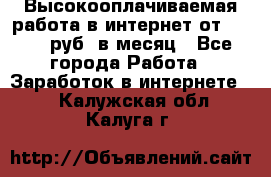 Высокооплачиваемая работа в интернет от 150000 руб. в месяц - Все города Работа » Заработок в интернете   . Калужская обл.,Калуга г.